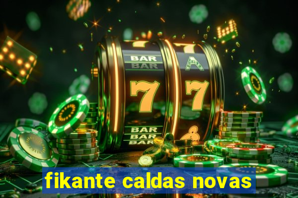 fikante caldas novas